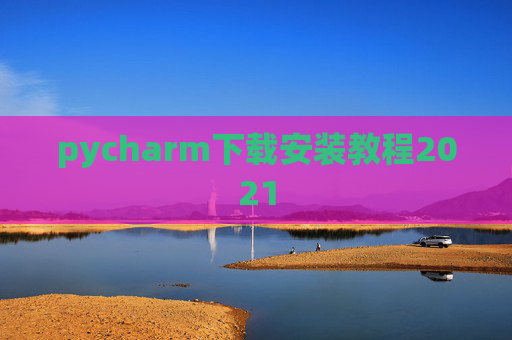 pycharm下载安装教程2021